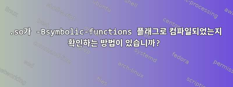 .so가 -Bsymbolic-functions 플래그로 컴파일되었는지 확인하는 방법이 있습니까?