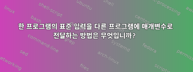 한 프로그램의 표준 입력을 다른 프로그램에 매개변수로 전달하는 방법은 무엇입니까?