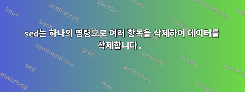 sed는 하나의 명령으로 여러 항목을 삭제하여 데이터를 삭제합니다.