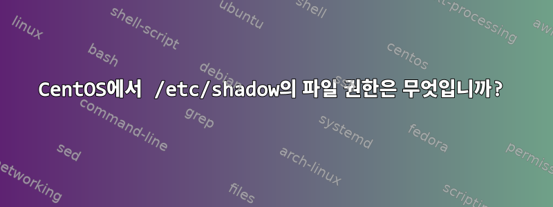 CentOS에서 /etc/shadow의 파일 권한은 무엇입니까?