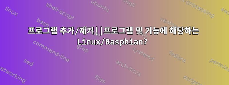 프로그램 추가/제거||프로그램 및 기능에 해당하는 Linux/Raspbian?