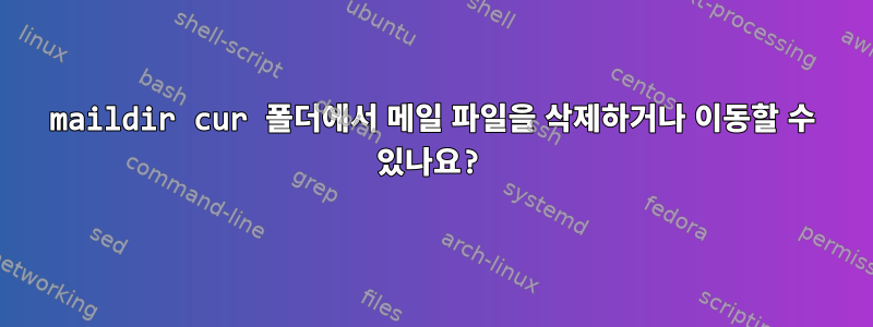 maildir cur 폴더에서 메일 파일을 삭제하거나 이동할 수 있나요?