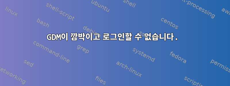 GDM이 깜박이고 로그인할 수 없습니다.