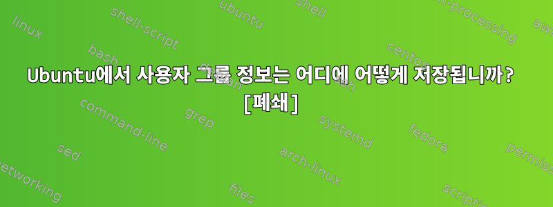 Ubuntu에서 사용자 그룹 정보는 어디에 어떻게 저장됩니까? [폐쇄]