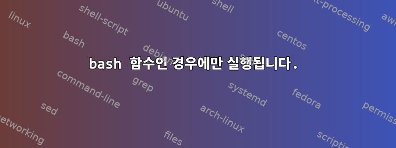 bash 함수인 경우에만 실행됩니다.