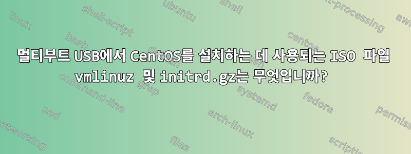 멀티부트 USB에서 CentOS를 설치하는 데 사용되는 ISO 파일 vmlinuz 및 initrd.gz는 무엇입니까?