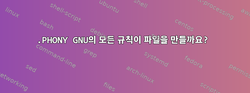 .PHONY GNU의 모든 규칙이 파일을 만들까요?