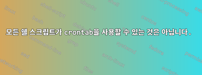 모든 쉘 스크립트가 crontab을 사용할 수 있는 것은 아닙니다.