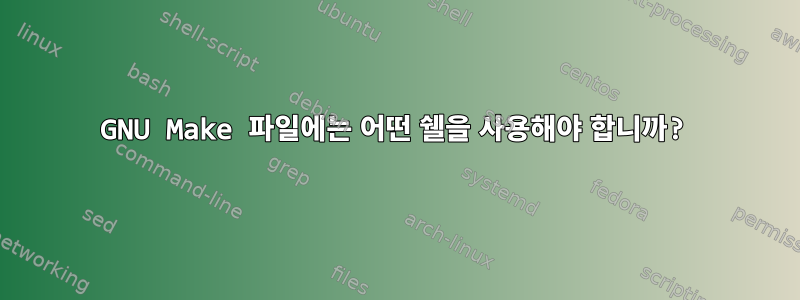 GNU Make 파일에는 어떤 쉘을 사용해야 합니까?