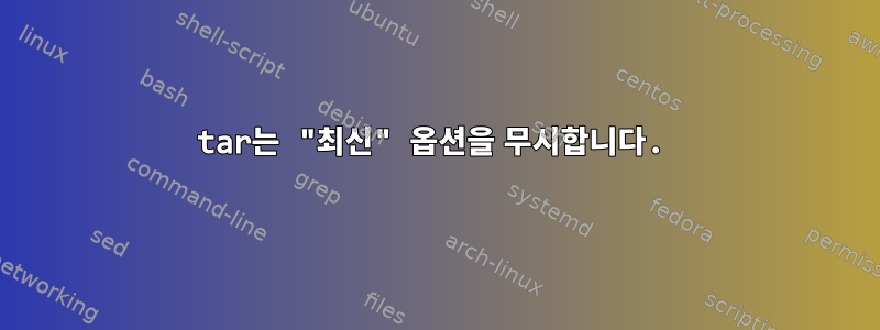 tar는 "최신" 옵션을 무시합니다.