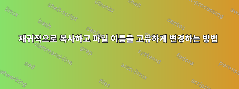 재귀적으로 복사하고 파일 이름을 고유하게 변경하는 방법