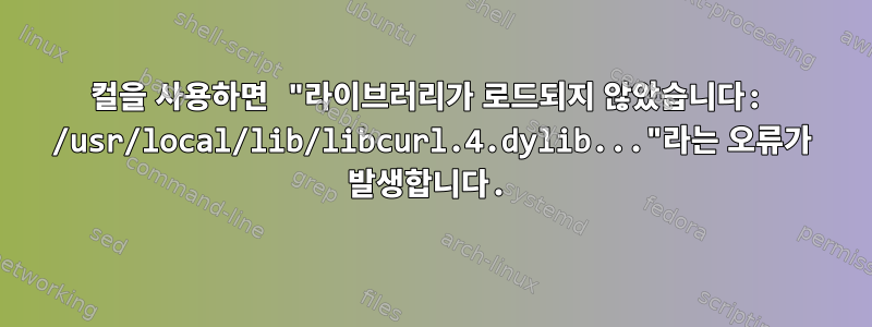 컬을 사용하면 "라이브러리가 로드되지 않았습니다: /usr/local/lib/libcurl.4.dylib..."라는 오류가 발생합니다.