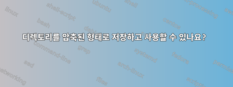 디렉토리를 압축된 형태로 저장하고 사용할 수 있나요?