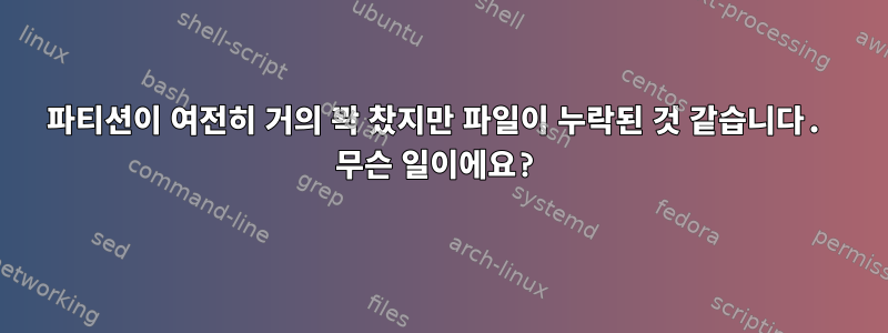 파티션이 여전히 거의 꽉 찼지만 파일이 누락된 것 같습니다. 무슨 일이에요?