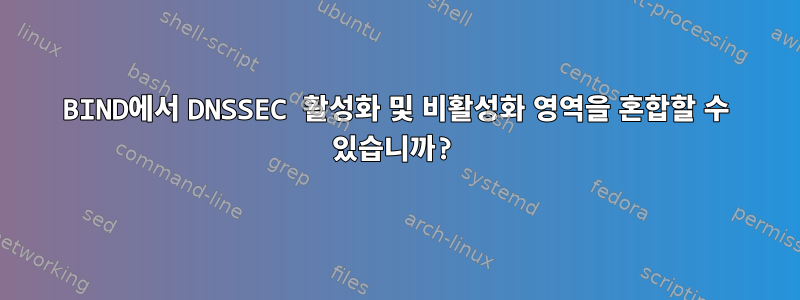 BIND에서 DNSSEC 활성화 및 비활성화 영역을 혼합할 수 있습니까?