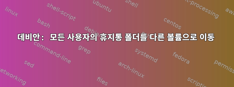 데비안: 모든 사용자의 휴지통 폴더를 다른 볼륨으로 이동