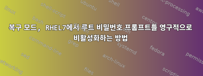 복구 모드, RHEL7에서 루트 비밀번호 프롬프트를 영구적으로 비활성화하는 방법