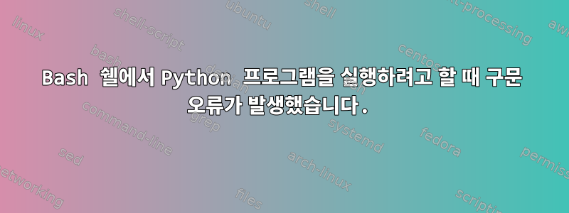 Bash 쉘에서 Python 프로그램을 실행하려고 할 때 구문 오류가 발생했습니다.