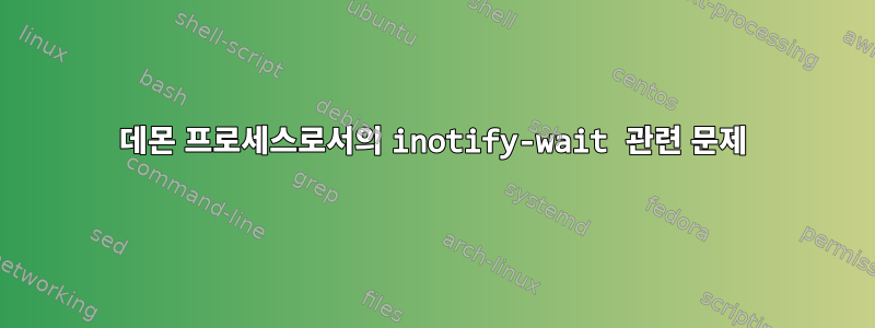 데몬 프로세스로서의 inotify-wait 관련 문제