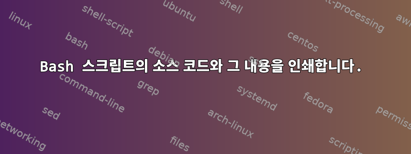 Bash 스크립트의 소스 코드와 그 내용을 인쇄합니다.