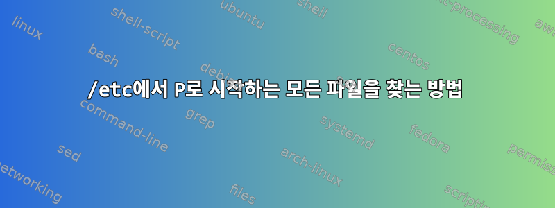 /etc에서 P로 시작하는 모든 파일을 찾는 방법