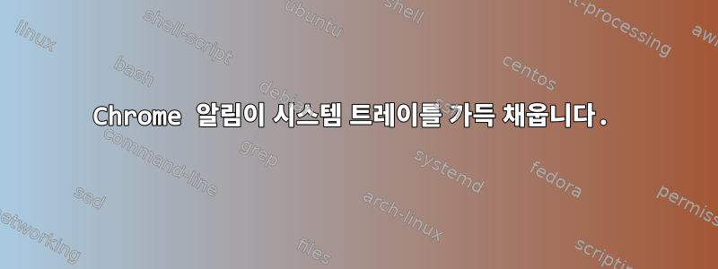 Chrome 알림이 시스템 트레이를 가득 채웁니다.