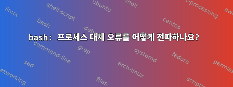 bash: 프로세스 대체 오류를 어떻게 전파하나요?