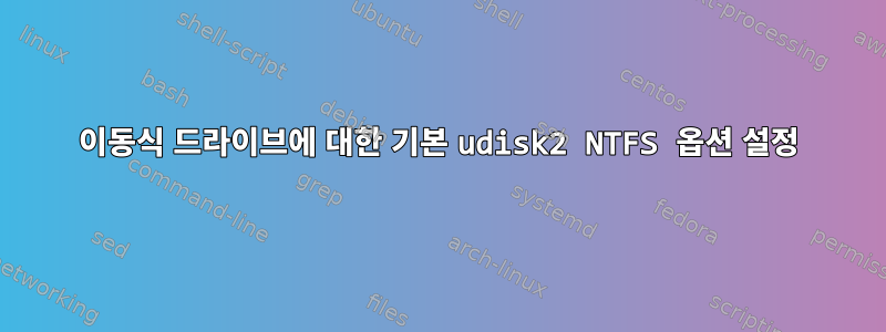 이동식 드라이브에 대한 기본 udisk2 NTFS 옵션 설정