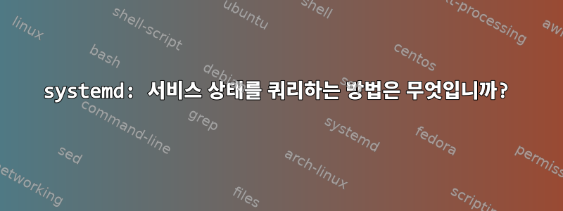 systemd: 서비스 상태를 쿼리하는 방법은 무엇입니까?