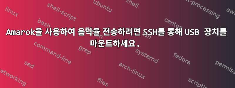 Amarok을 사용하여 음악을 전송하려면 SSH를 통해 USB 장치를 마운트하세요.