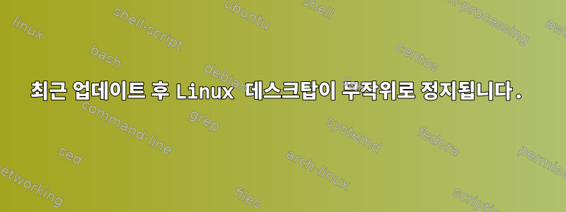 최근 업데이트 후 Linux 데스크탑이 무작위로 정지됩니다.