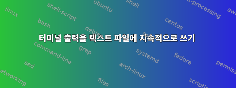 터미널 출력을 텍스트 파일에 지속적으로 쓰기