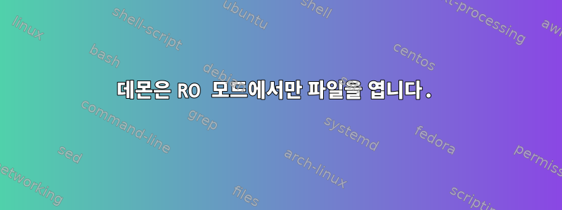 데몬은 RO 모드에서만 파일을 엽니다.