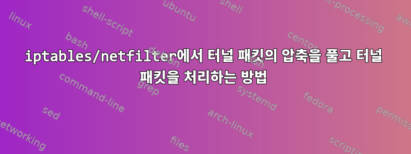 iptables/netfilter에서 터널 패킷의 압축을 풀고 터널 패킷을 처리하는 방법