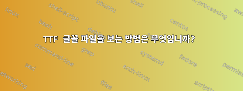 TTF 글꼴 파일을 보는 방법은 무엇입니까?