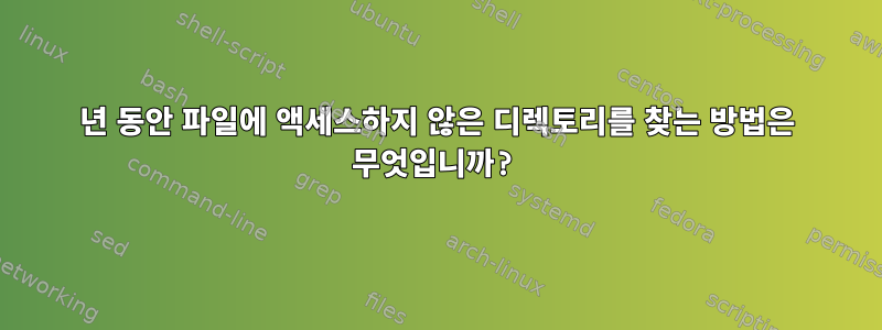 1년 동안 파일에 액세스하지 않은 디렉토리를 찾는 방법은 무엇입니까?