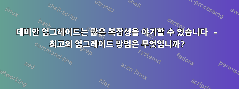 데비안 업그레이드는 많은 복잡성을 야기할 수 있습니다 - 최고의 업그레이드 방법은 무엇입니까?