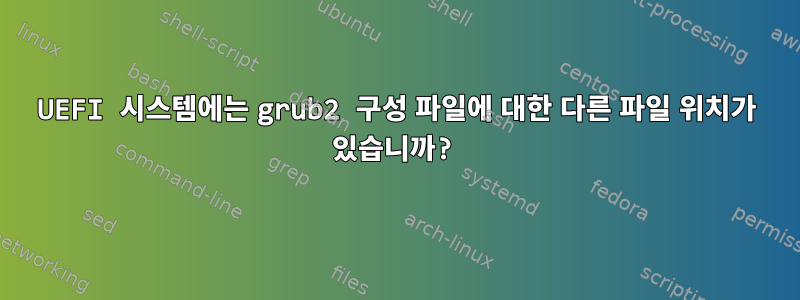 UEFI 시스템에는 grub2 구성 파일에 대한 다른 파일 위치가 있습니까?