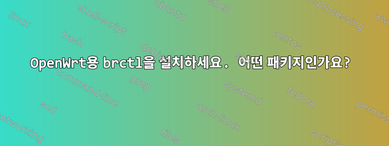 OpenWrt용 brctl을 설치하세요. 어떤 패키지인가요?