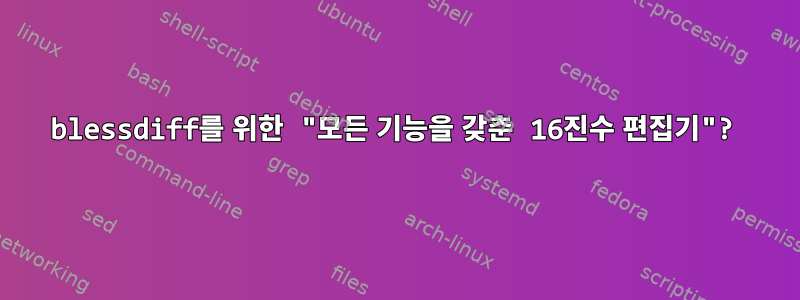 blessdiff를 위한 "모든 기능을 갖춘 16진수 편집기"?