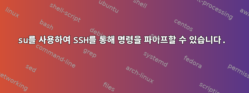 su를 사용하여 SSH를 통해 명령을 파이프할 수 있습니다.