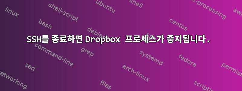 SSH를 종료하면 Dropbox 프로세스가 중지됩니다.