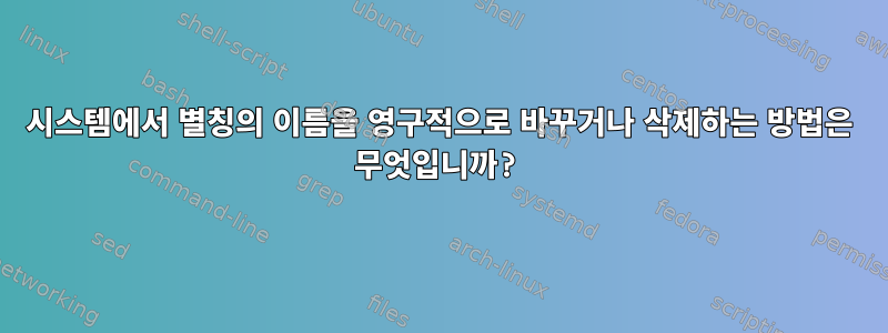 시스템에서 별칭의 이름을 영구적으로 바꾸거나 삭제하는 방법은 무엇입니까?