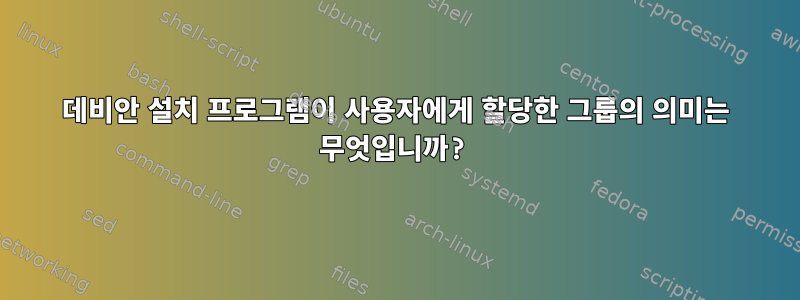 데비안 설치 프로그램이 사용자에게 할당한 그룹의 의미는 무엇입니까?