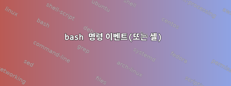 bash 명령 이벤트(또는 셸)