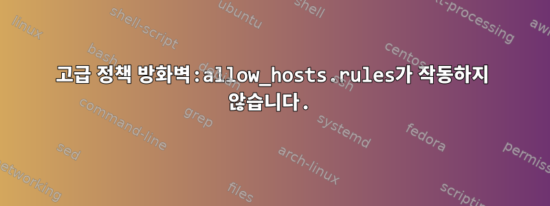 고급 정책 방화벽:allow_hosts.rules가 작동하지 않습니다.