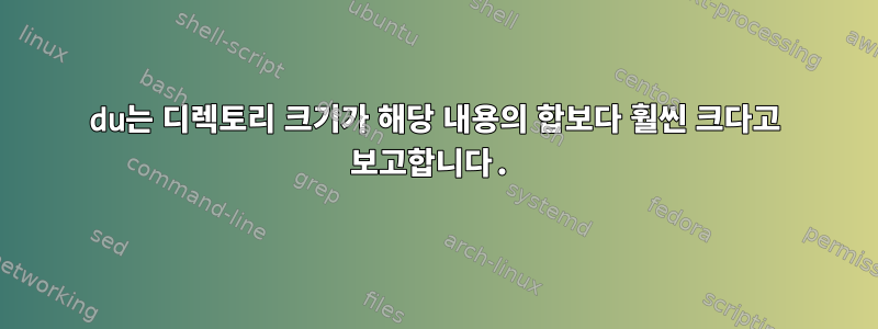 du는 디렉토리 크기가 해당 내용의 합보다 훨씬 크다고 보고합니다.