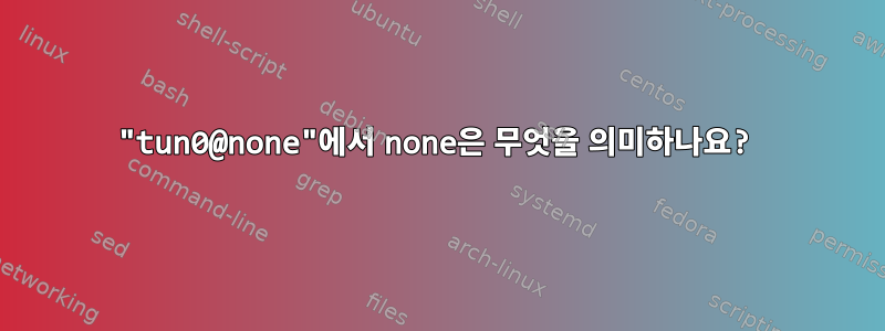 "tun0@none"에서 none은 무엇을 의미하나요?