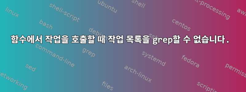 함수에서 작업을 호출할 때 작업 목록을 grep할 수 없습니다.