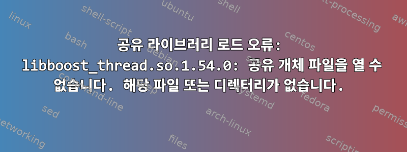 공유 라이브러리 로드 오류: libboost_thread.so.1.54.0: 공유 개체 파일을 열 수 없습니다. 해당 파일 또는 디렉터리가 없습니다.